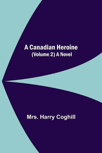 Cover image for A Canadian Heroine, (Volume 2) A Novel