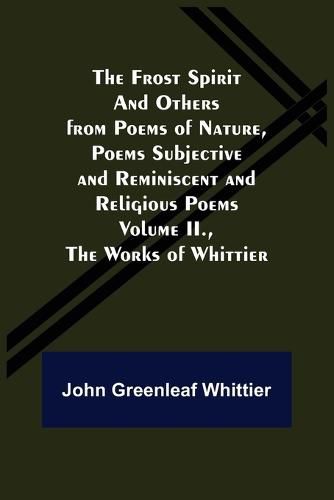 The Frost Spirit and Others from Poems of Nature, Poems Subjective and Reminiscent and Religious Poems Volume II., The Works of Whittier