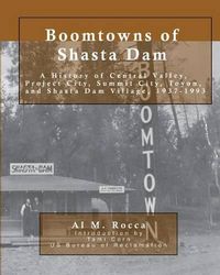 Cover image for Boomtowns of Shasta Dam: A History of Central Valley, Project City, Summit City, Toyon and Shasta Dam Village, 1937-1993