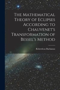 Cover image for The Mathematical Theory of Eclipses According to Chauvenet's Transformation of Bessel's Method