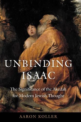 Cover image for Unbinding Isaac: The Significance of the Akedah for Modern Jewish Thought