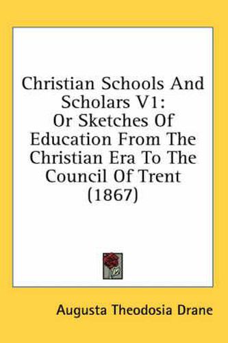 Cover image for Christian Schools and Scholars V1: Or Sketches of Education from the Christian Era to the Council of Trent (1867)