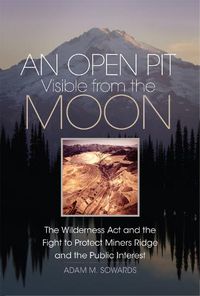Cover image for An Open Pit Visible from the Moon: The Wilderness Act and the Fight to Protect Miners Ridge and the Public Interest