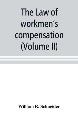 Cover image for The law of workmen's compensation, rules of procedure, tables, forms, synopses of acts (Volume II)