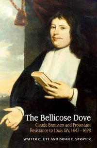 Cover image for Bellicose Dove: Claude Brousson & Protestant Resistance to Louis X1V, 1647-1698