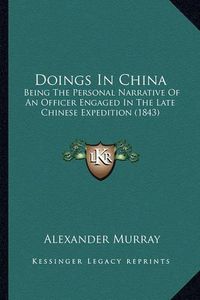 Cover image for Doings in China: Being the Personal Narrative of an Officer Engaged in the Late Chinese Expedition (1843)