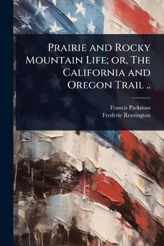 Cover image for Prairie and Rocky Mountain Life; or, The California and Oregon Trail ..