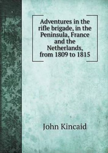 Cover image for Adventures in the rifle brigade, in the Peninsula, France and the Netherlands, from 1809 to 1815