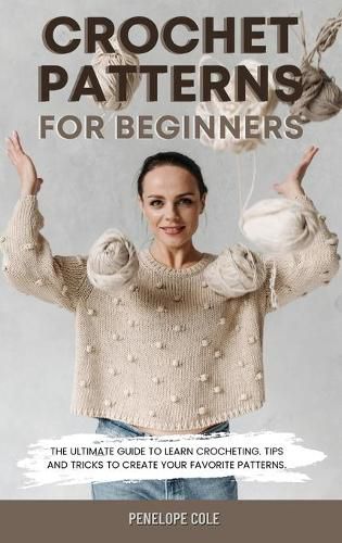 Cover image for Crochet Patterns for Beginners: The Ultimate Guide to Learn Crocheting. Tips and Tricks to Create Your Favorite Patterns