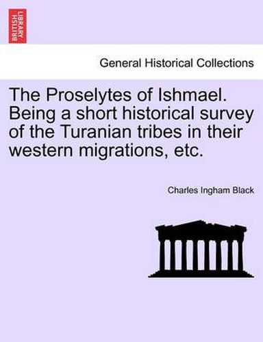 Cover image for The Proselytes of Ishmael. Being a Short Historical Survey of the Turanian Tribes in Their Western Migrations, Etc.