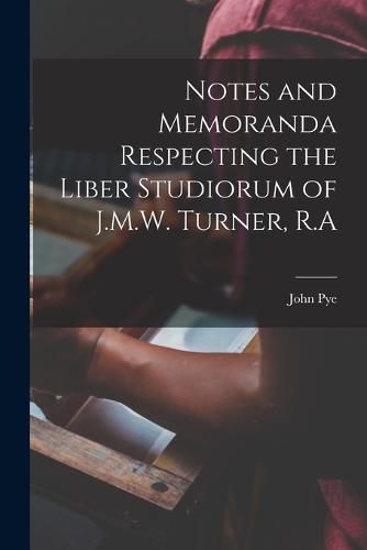 Notes and Memoranda Respecting the Liber Studiorum of J.M.W. Turner, R.A