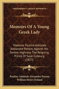 Cover image for Memoirs of a Young Greek Lady: Madame Pauline Adelaide Alexandre Panam, Against His Serene Highness the Reigning Prince of Saxe-Cobourg (1823)