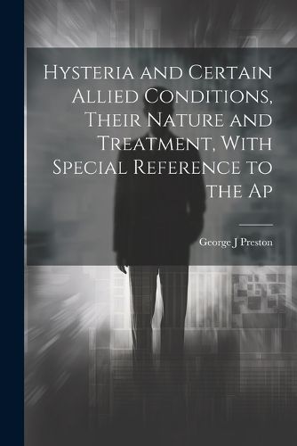 Cover image for Hysteria and Certain Allied Conditions, Their Nature and Treatment, With Special Reference to the Ap