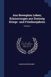 Cover image for Aus Bewegtem Leben; Erinnerungen Aus Dreissig Kriegs- Und Friedensjahren; Volume 2