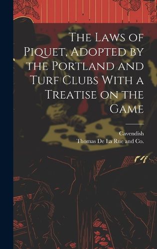 Cover image for The Laws of Piquet, Adopted by the Portland and Turf Clubs With a Treatise on the Game