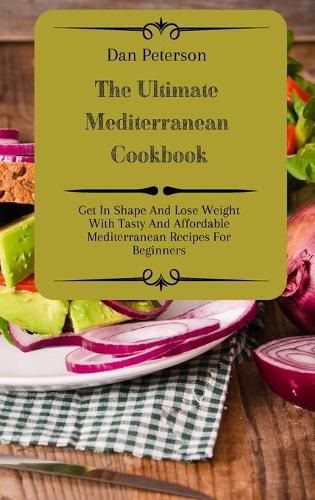 Cover image for The Ultimate Mediterranean Cookbook: Get In Shape And Lose Weight With Tasty And Affordable Mediterranean Recipes For Beginners