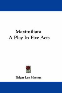 Cover image for Maximilian: A Play in Five Acts