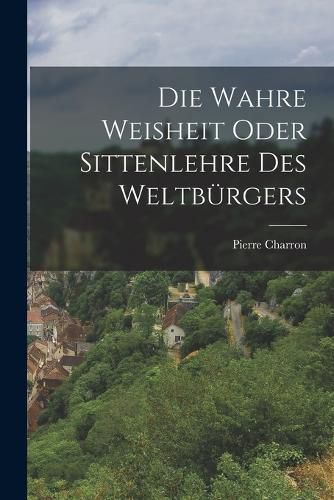 Cover image for Die wahre Weisheit oder Sittenlehre des Weltbuergers