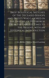 Cover image for Breif Biological Sketches of the Deceased Bishops and Priests Who Labored in the Diocese of Pittsburgh From the Earliest Times to the Present, With an Historical Introduction; 1