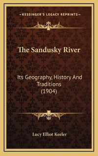 Cover image for The Sandusky River: Its Geography, History and Traditions (1904)