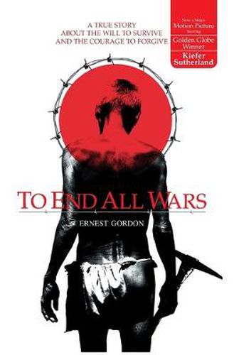 Cover image for To End All Wars: A True Story about the Will to Survive and the Courage to Forgive