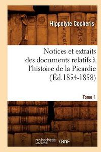 Cover image for Notices Et Extraits Des Documents Relatifs A l'Histoire de la Picardie. Tome 1 (Ed.1854-1858)