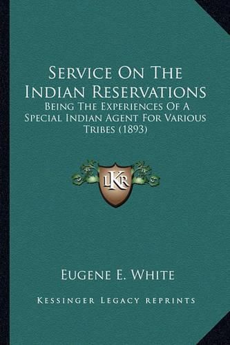 Cover image for Service on the Indian Reservations Service on the Indian Reservations: Being the Experiences of a Special Indian Agent for Various Being the Experiences of a Special Indian Agent for Various Tribes (1893) Tribes (1893)