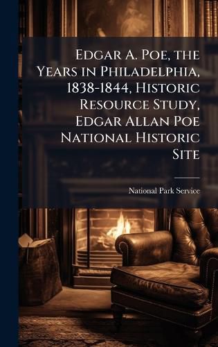 Cover image for Edgar A. Poe, the Years in Philadelphia, 1838-1844, Historic Resource Study, Edgar Allan Poe National Historic Site