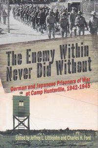 Cover image for The Enemy Within Never Did Without: German and Japanese Prisoners of War At Camp Huntsville, Texas, 1942-1945