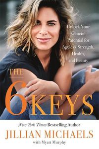 Cover image for The 6 Keys: Unlock Your Genetic Potential for Ageless Strength, Health, and Beauty