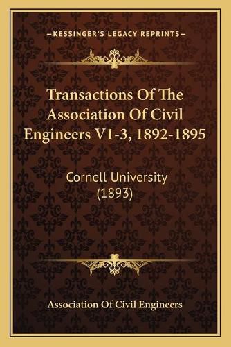 Transactions of the Association of Civil Engineers V1-3, 1892-1895: Cornell University (1893)