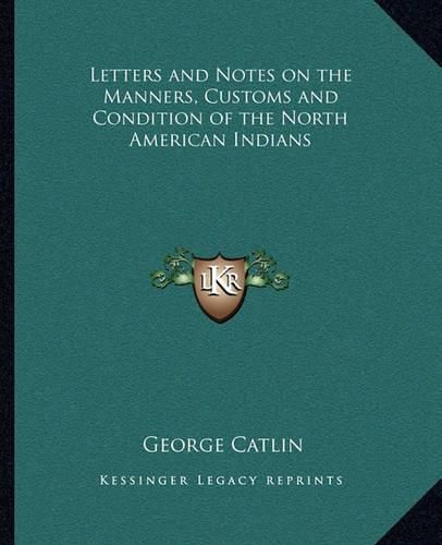 Cover image for Letters and Notes on the Manners, Customs and Condition of the North American Indians