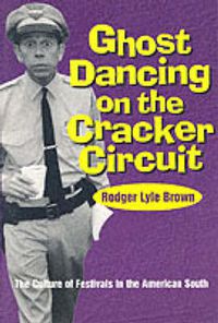 Cover image for Ghost Dancing on the Cracker Circuit: The Culture of Festivals in the American South