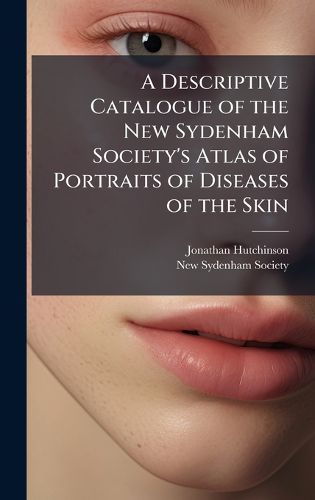 Cover image for A Descriptive Catalogue of the New Sydenham Society's Atlas of Portraits of Diseases of the Skin