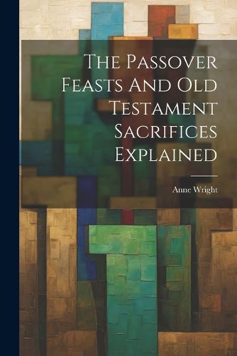 Cover image for The Passover Feasts And Old Testament Sacrifices Explained