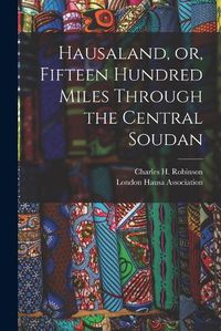 Cover image for Hausaland, or, Fifteen Hundred Miles Through the Central Soudan