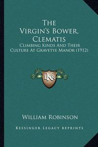 Cover image for The Virgin's Bower, Clematis the Virgin's Bower, Clematis: Climbing Kinds and Their Culture at Gravetye Manor (1912) Climbing Kinds and Their Culture at Gravetye Manor (1912)