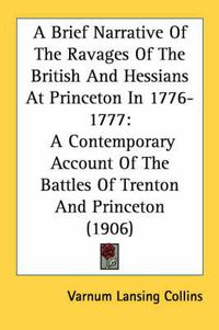 Cover image for A Brief Narrative of the Ravages of the British and Hessians at Princeton in 1776-1777: A Contemporary Account of the Battles of Trenton and Princeton (1906)