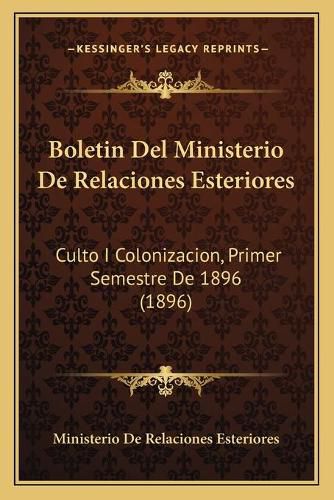 Cover image for Boletin del Ministerio de Relaciones Esteriores: Culto I Colonizacion, Primer Semestre de 1896 (1896)