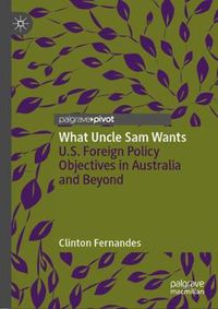 Cover image for What Uncle Sam Wants: U.S. Foreign Policy Objectives in Australia and Beyond