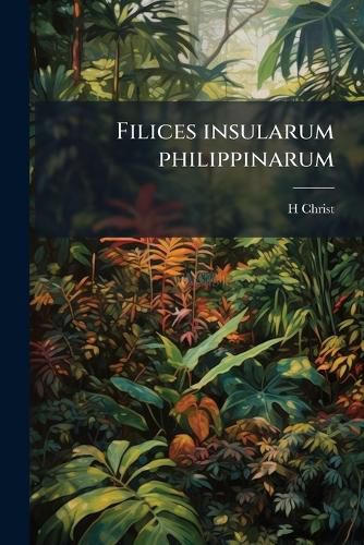 Cover image for Filices Insularum Philippinarum: Collections de M.A. Loher