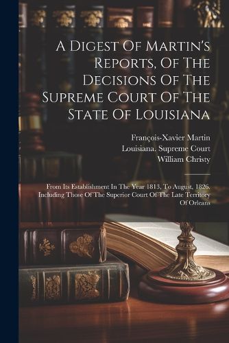 A Digest Of Martin's Reports, Of The Decisions Of The Supreme Court Of The State Of Louisiana