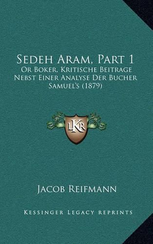 Cover image for Sedeh Aram, Part 1: Or Boker, Kritische Beitrage Nebst Einer Analyse Der Bucher Samuel's (1879)