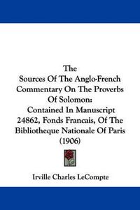 Cover image for The Sources of the Anglo-French Commentary on the Proverbs of Solomon: Contained in Manuscript 24862, Fonds Francais, of the Bibliotheque Nationale of Paris (1906)
