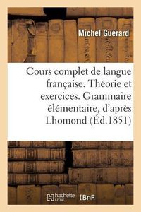 Cover image for Cours Complet de Langue Francaise. Theorie Et Exercices. Grammaire Elementaire, d'Apres Lhomond