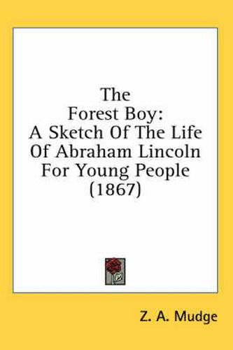 Cover image for The Forest Boy: A Sketch of the Life of Abraham Lincoln for Young People (1867)