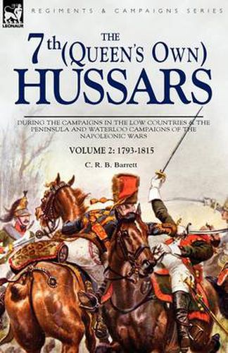 Cover image for The 7th (Queens Own) Hussars: During the Campaigns in the Low Countries & the Peninsula and Waterloo Campaigns of the Napoleonic Wars Volume 2: 1793-1815