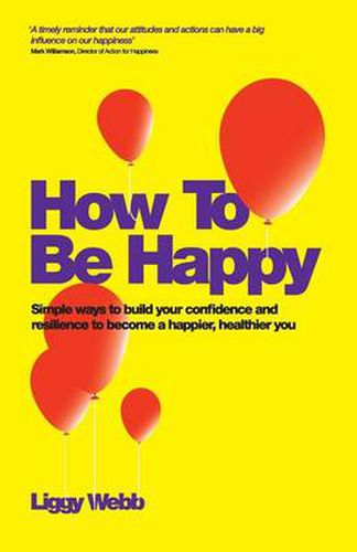 Cover image for How to be Happy: How Developing Your Confidence, Resilience, Appreciation and Communication Can Lead to a Happier, Healthier You