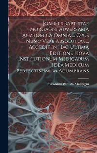 Cover image for Joannis Baptistae Morgagni Adversaria Anatomica Omnia ... Opus Nunc Vere Absolutum ... Accedit In Hac Ultima Editione Nova Institutionum Medicarum Idea Medicum Perfectissimum Adumbrans