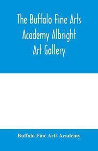 Cover image for The Buffalo Fine Arts Academy Albright Art Gallery;Catalogue of an exhibition of contemporary American sculpture held under the auspices of the National Sculpture Society; June 17-October 2, 1916